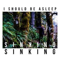 I Should Be Asleep - SINKING