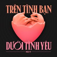 MIN - Tr&ecirc;n T&igrave;nh Bạn Dưới T&igrave;nh Y&ecirc;u