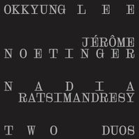 Okkyung Lee / J&eacute;r&ocirc;me Noetinger / Nadia Ratsimandresy - Two Duos