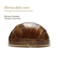 Michał Gondko - Mortua dulce cano. A Florilegium of Late Renaissance Lute Music