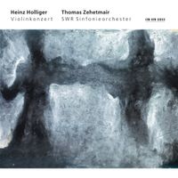 SWR Sinfonieorchester / Heinz Holliger / Thomas Zehetmair - Violinkonzert