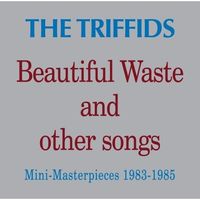 The Triffids - Beautiful Waste and Other Songs (Mini-Masterpieces 1983&ndash;1985)