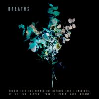 Breaths - Though life has turned out nothing like I imagined, it is far better than I could have dreamt.