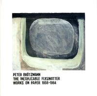 Peter Brötzmann - The Inexplicable Flyswatter: Works on Paper 1959-1964