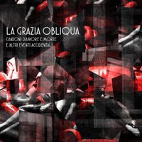 La Grazia Obliqua - Canzoni d'amore e morte e altri eventi accidentali