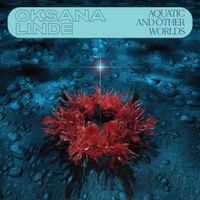 Oksana Linde - Aquatic and Other Worlds