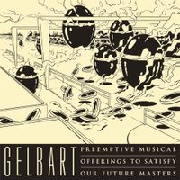 Gelbart - Preemptive Musical Offerings to Satisfy Our Future Masters