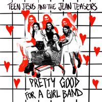 Teen Jesus and the Jean Teasers - Pretty Good For a Girl Band