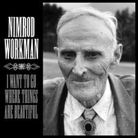 Nimrod Workman - I Want to Go Where Things Are Beautiful