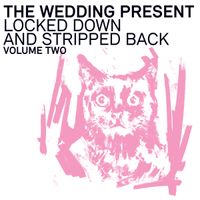The Wedding Present - Locked Down and Stripped Back Volume Two