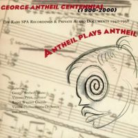 George Antheil - Antheil Plays Antheil: The Rare SPA Recordings & Private Audio Documents 1942-1958