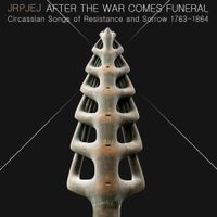 Jrpjej - After the War Comes Funeral: Circassian Songs of Resistance and Sorrow 1763-1864
