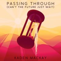 Kaden MacKay - Passing Through (Can't the Future Just Wait)