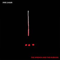 Pipe Choir - The Wrench And The Rubicon