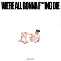 Sick Joy - WE&rsquo;RE ALL GONNA F***ING DIE