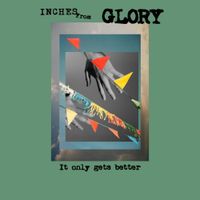 Inches From Glory - It Only Gets Better