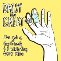 Daisy the Great - I&rsquo;ve Got a Few Friends and I Wish They Were Mine