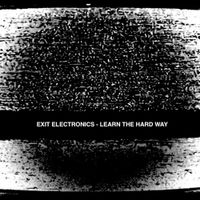EXIT ELECTRONICS - LEARN THE HARD WAY