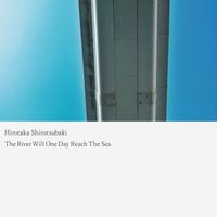 Hirotaka Shirotsubaki - The River That Will One Day Reach The Sea