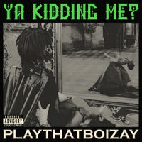 PlayThatBoiZay - YA KIDDING ME?