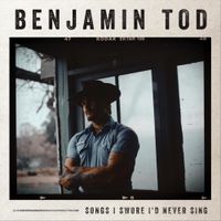 Benjamin Tod - Songs I Swore I'd Never SIng