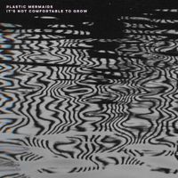 Plastic Mermaids - It&rsquo;s Not Comfortable to Grow