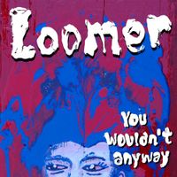 Loomer - You Wouldn't Anyway