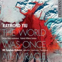 Andrew Watts / Roderick Williams / BBC Symphony Orchestra / Andrew Davis / Edward Gardner / David Robertson - Raymond Yiu: The World Was Once All Miracle