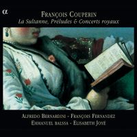 Alfredo Bernardini / François Fernandez / Emmanuel Balssa / Elisabeth Joyé - Fran&ccedil;ois Couperin: La Sultanne, Pr&eacute;ludes & Concerts Royaux