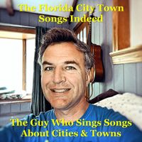 The Guy Who Sings Songs About Cities & Towns - The Florida City Town Songs Indeed
