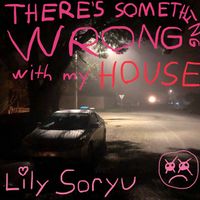 Lily Soryu - THERE'S SOMETHING WRONG WITH MY HOUSE