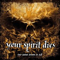 Your Spirit Dies - Our Saints Drown In Ash