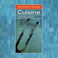 Severed Heads - Cuisine (With Piscatorial)