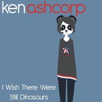 Ken Ashcorp - I Wish There Were Still Dinosaurs
