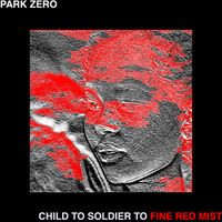 Park Zero - Child to Soldier to Fine Red Mist