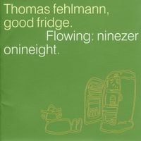 Thomas Fehlmann - Good Fridge. Flowing: Ninezeronineight.