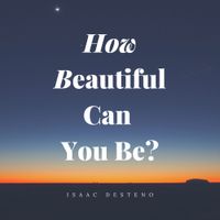Isaac Desteno - How Beautiful Can You Be?