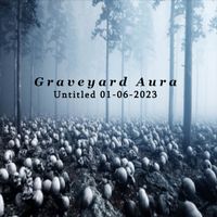 Graveyard Aura - Untitled 01​-​06​-​2023