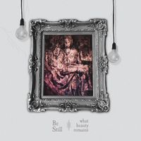 Be Still - What Beauty Remains