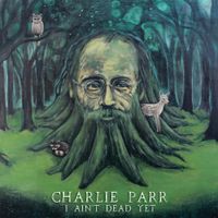 Charlie Parr - I Ain&rsquo;t Dead Yet