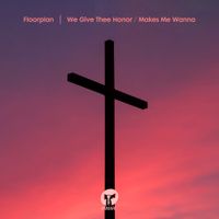 Floorplan - We Give Thee Honor / Makes Me Wanna
