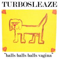 TURBOSLEAZE - "Balls Balls Balls Vagina"