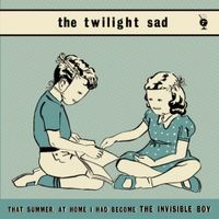 The Twilight Sad - That Summer at Home I Had Become the Invisible Boy