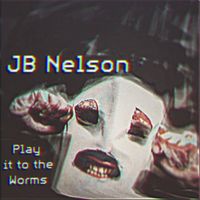JB Nelson - Play It to the Worms