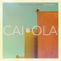 Caiola - Only Real When Shared