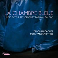 Deborah Cachet / Sofie Vanden Eynde - La chambre bleue: Music of the 17th-Century Parisian Salons