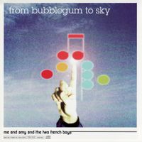 From Bubblegum To Sky - Me And Amy And The Two French