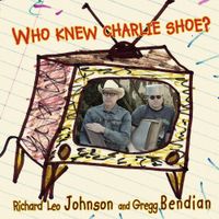 Richard Leo Johnson & Gregg Bendian - Who Knew Charlie Shoe?