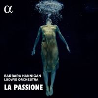 Barbara Hannigan / Ludwig Orchestra - La Passione