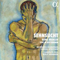 Barbara Hannigan / Raoul Steffani / Camerata RCO / Rolf Verbeek - Sehnsucht: Berg, Mahler - Live in Rotterdam